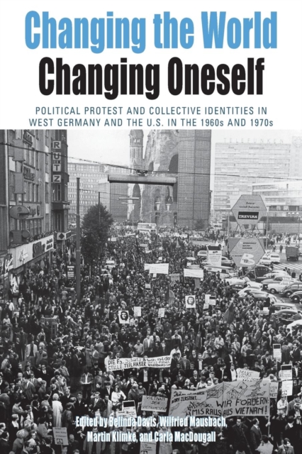 Changing the World, Changing Oneself : Political Protest and Collective Identities in West Germany and the U.S. in the 1960s and 1970s, Paperback / softback Book