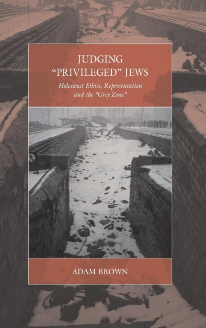 Judging 'Privileged' Jews : Holocaust Ethics, Representation, and the 'Grey Zone', Hardback Book