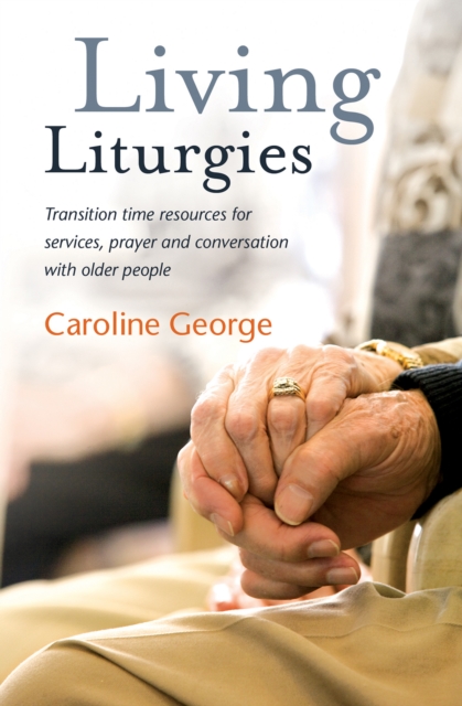 Living Liturgies : Transition Time Resources for Services, Prayer and Conversation with Older People, Paperback / softback Book