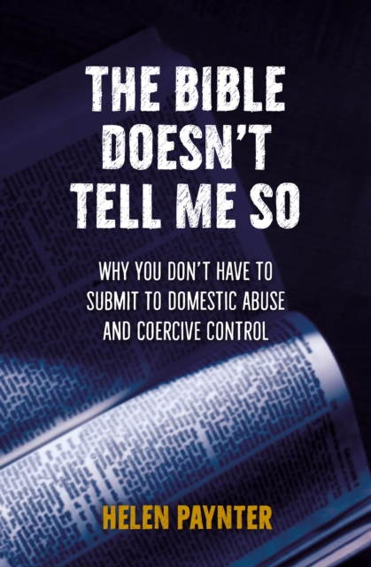 The Bible Doesn't Tell Me So : Why you don't have to submit to domestic abuse and coercive control, Paperback / softback Book