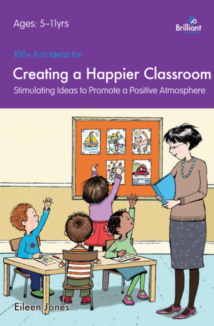 100+ Fun Ideas for a Creating a Happier Classroom : Stimulating Ideas to Promote a Positive Atmosphere, PDF eBook