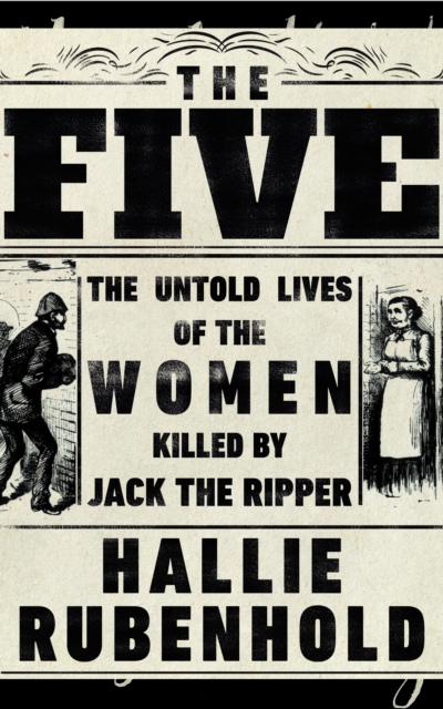 The Five : The Untold Lives of the Women Killed by Jack the Ripper, Hardback Book