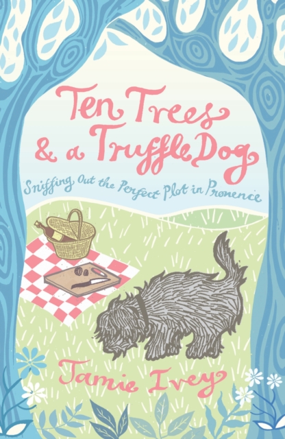 Ten Trees and a Truffle Dog : Sniffing Out the Perfect Plot in Provence, EPUB eBook