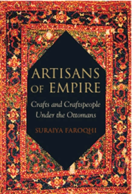 Artisans of Empire : Crafts and Craftspeople Under the Ottomans, PDF eBook