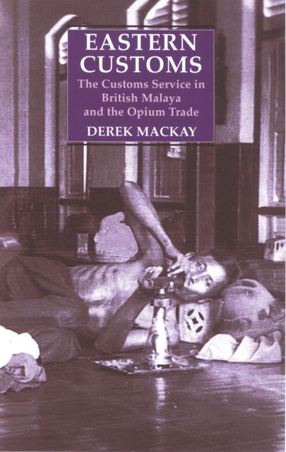 Eastern Customs : The Customs Service in British Malaya and the Opium Trade, PDF eBook