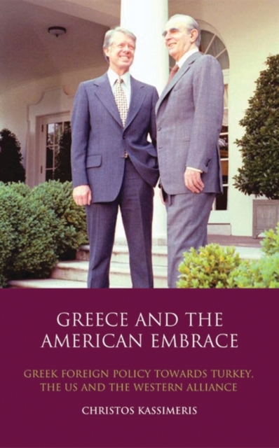 Greece and the American Embrace : Greek Foreign Policy Towards Turkey, the Us and the Western Alliance, PDF eBook
