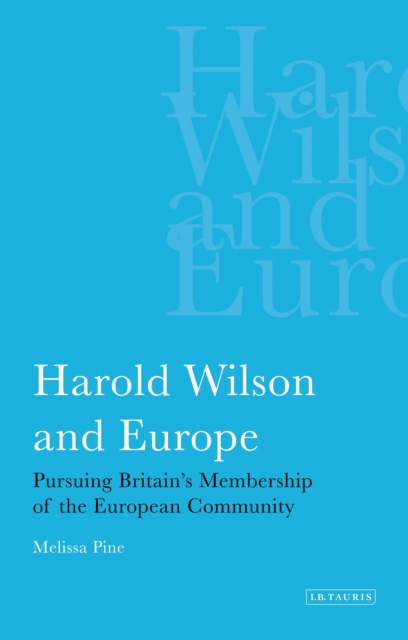 Harold Wilson and Europe : Pursuing Britain's Membership of the European Community, PDF eBook