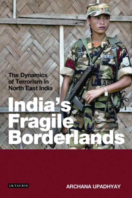 India's Fragile Borderlands : The Dynamics of Terrorism in North East India, PDF eBook