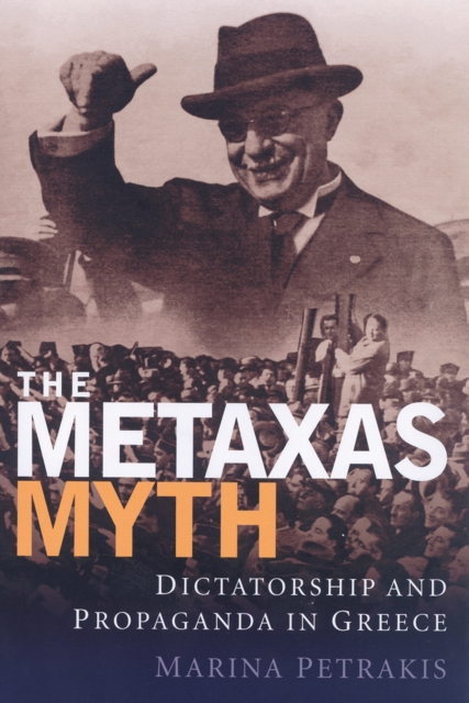 The Metaxas Myth : Dictatorship and Propaganda in Greece, PDF eBook
