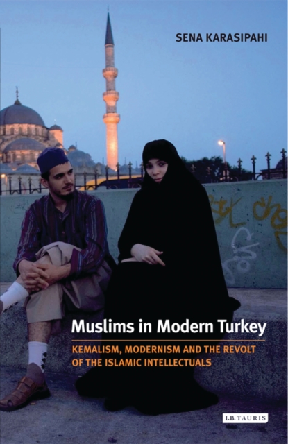 Muslims in Modern Turkey : Kemalism, Modernism and the Revolt of the Islamic Intellectuals, PDF eBook