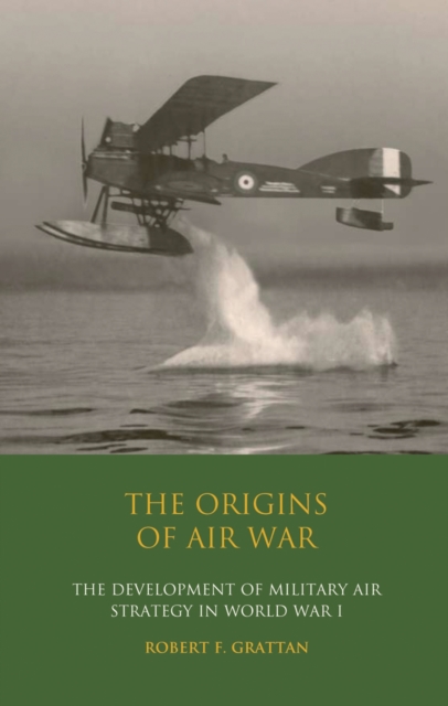 The Origins of Air War : Development of Military Air Strategy in World War I, PDF eBook