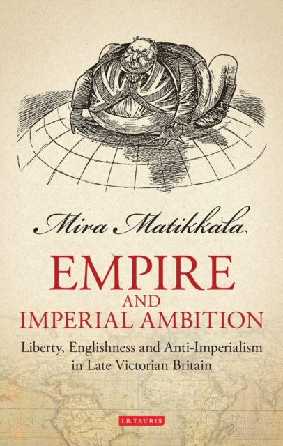 Empire and Imperial Ambition : Liberty, Englishness and Anti-Imperialism in Late Victorian Britain, PDF eBook