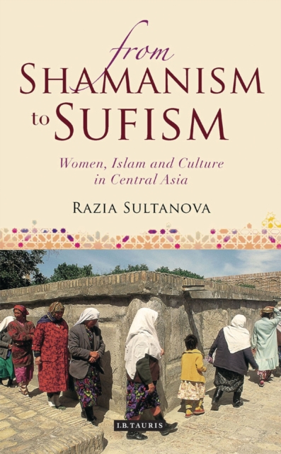 From Shamanism to Sufism : Women, Islam and Culture in Central Asia, PDF eBook