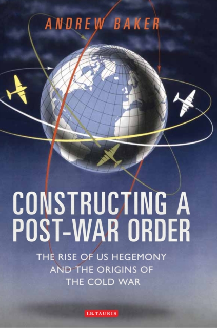Constructing a Post-War Order : The Rise of Us Hegemony and the Origins of the Cold War, PDF eBook