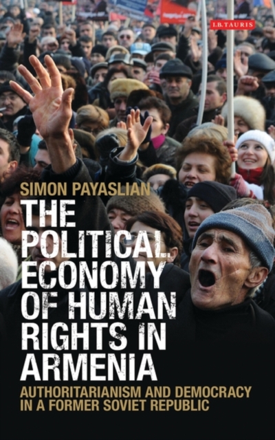 The Political Economy of Human Rights in Armenia : Authoritarianism and Democracy in a Former Soviet Republic, PDF eBook