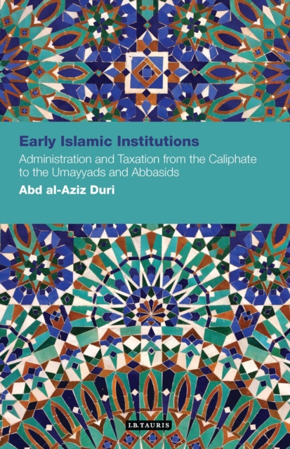 Early Islamic Institutions : Administration and Taxation from the Caliphate to the Umayyads and Abbasids, PDF eBook