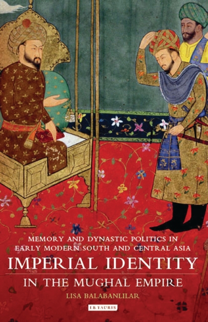 Imperial Identity in the Mughal Empire : Memory and Dynastic Politics in Early Modern South and Central Asia, PDF eBook