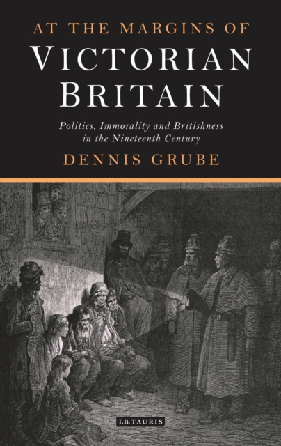 At the Margins of Victorian Britain : Politics, Immorality and Britishness in the Nineteenth Century, PDF eBook