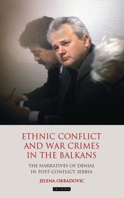 Ethnic Conflict and War Crimes in the Balkans : The Narratives of Denial in Post-Conflict Serbia, PDF eBook