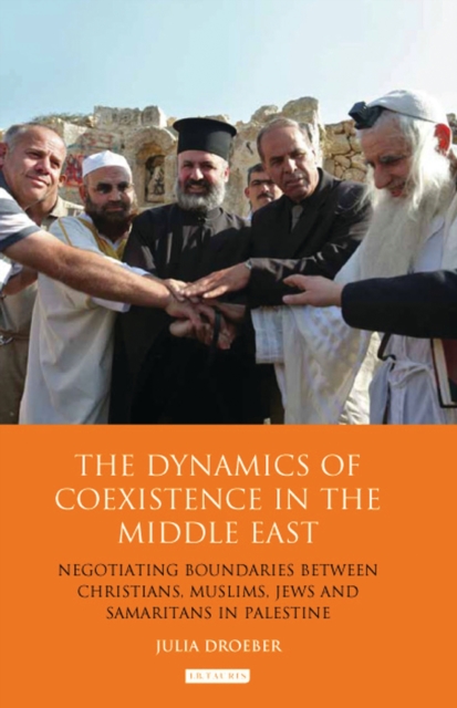 The Dynamics of Coexistence in the Middle East : Negotiating Boundaries Between Christians, Muslims, Jews and Samaritans in Palestine, PDF eBook