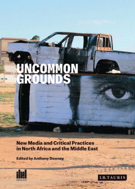 Uncommon Grounds : New Media and Critical Practices in North Africa and the Middle East, PDF eBook