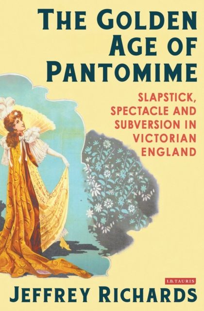 The Golden Age of Pantomime : Slapstick, Spectacle and Subversion in Victorian England, PDF eBook