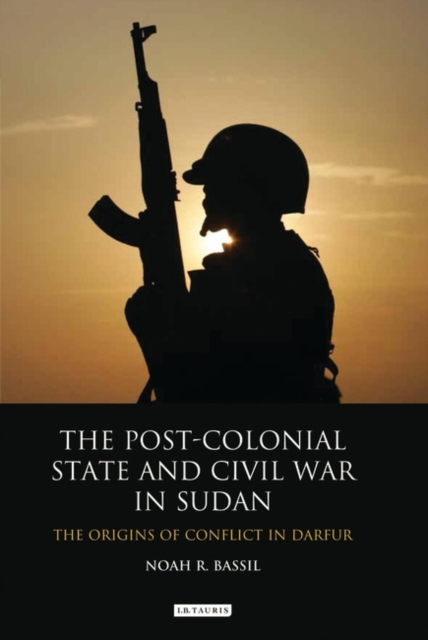The Post-Colonial State and Civil War in Sudan : The Origins of Conflict in Darfur, PDF eBook