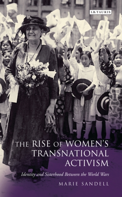 The Rise of Women's Transnational Activism : Identity and Sisterhood Between the World Wars, PDF eBook