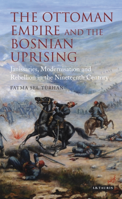 The Ottoman Empire and the Bosnian Uprising : Janissaries, Modernisation and Rebellion in the Nineteenth Century, PDF eBook