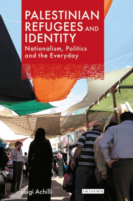 Palestinian Refugees and Identity : Nationalism, Politics and the Everyday, PDF eBook
