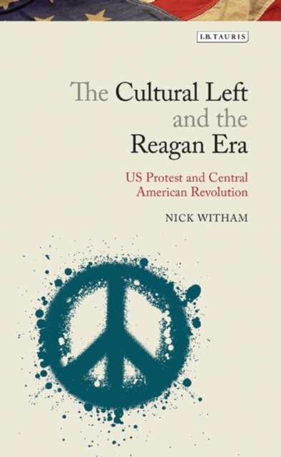 The Cultural Left and the Reagan Era : U.S. Protest and Central American Revolution, PDF eBook