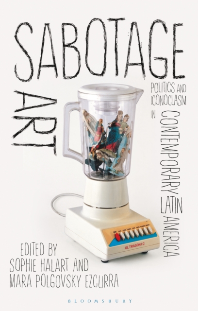 Sabotage Art : Politics and Iconoclasm in Contemporary Latin America, PDF eBook