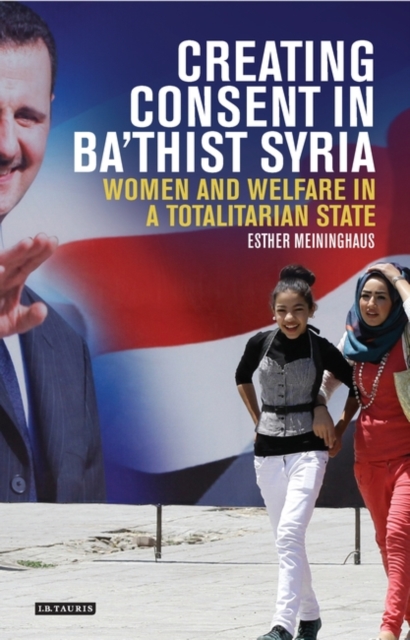 Creating Consent in Ba‘thist Syria : Women and Welfare in a Totalitarian State, PDF eBook