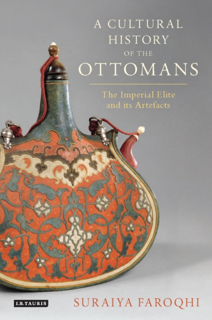 A Cultural History of the Ottomans : The Imperial Elite and its Artefacts, EPUB eBook