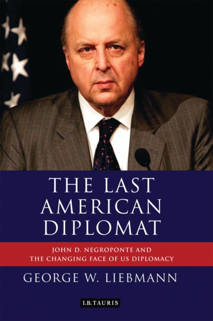 The Last American Diplomat : John D Negroponte and the Changing Face of Us Diplomacy, EPUB eBook