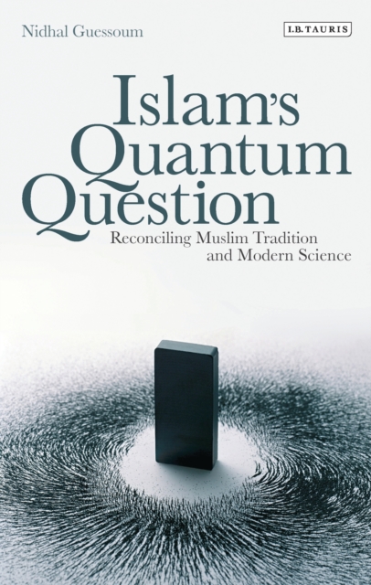 Islam's Quantum Question : Reconciling Muslim Tradition and Modern Science, EPUB eBook