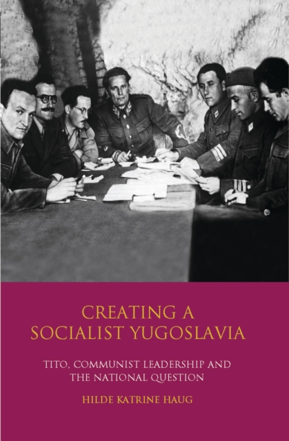 Creating a Socialist Yugoslavia : Tito, Communist Leadership and the National Question, EPUB eBook