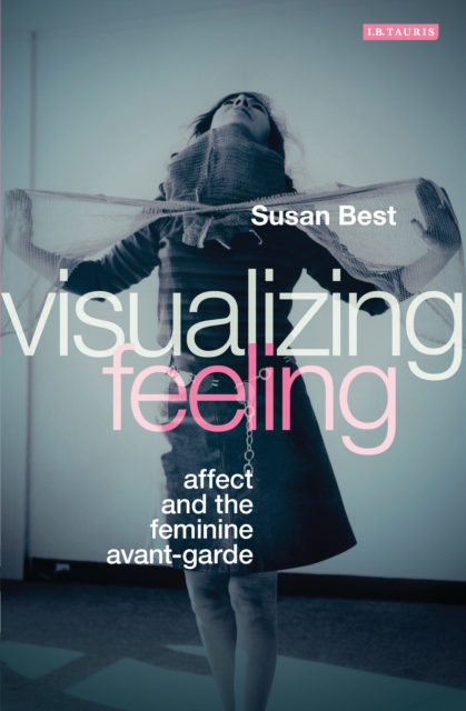 Visualizing Feeling : Affect and the Feminine Avant-Garde, EPUB eBook