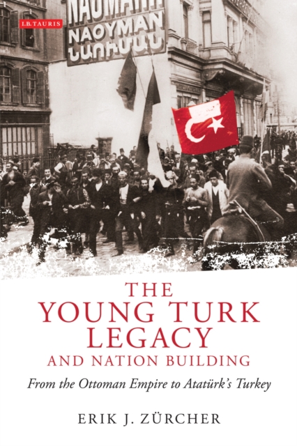 The Young Turk Legacy and Nation Building : From the Ottoman Empire to AtatuRk's Turkey, EPUB eBook