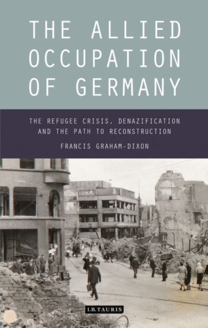 The Allied Occupation of Germany : The Refugee Crisis, Denazification and the Path to Reconstruction, EPUB eBook