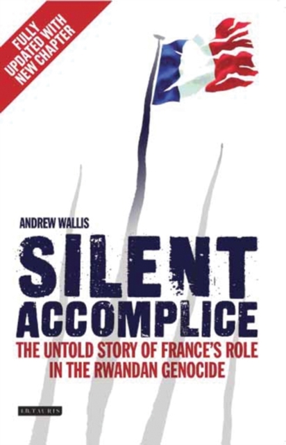 Silent Accomplice : The Untold Story of France's Role in the Rwandan Genocide, EPUB eBook