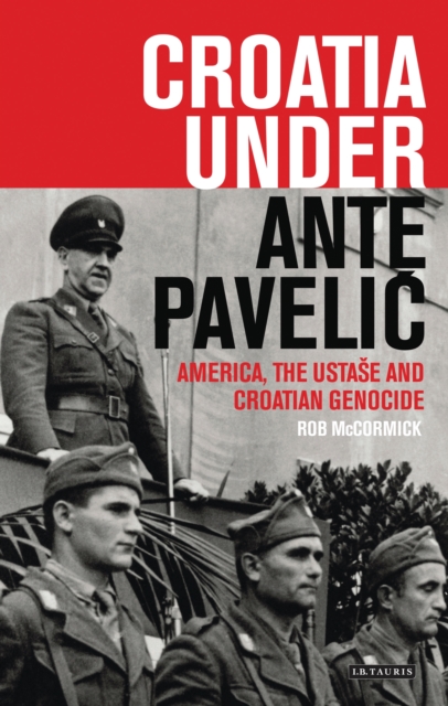Croatia Under Ante Pavelic : America, the Ustase and Croatian Genocide in World War II, EPUB eBook