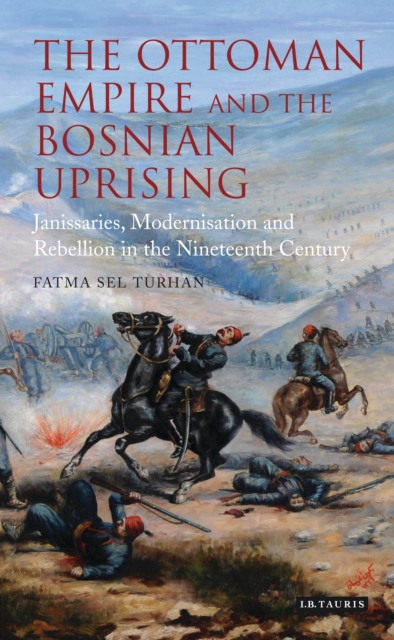 The Ottoman Empire and the Bosnian Uprising : Janissaries, Modernisation and Rebellion in the Nineteenth Century, EPUB eBook