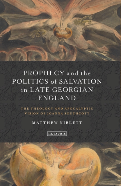 Prophecy and the Politics of Salvation in Late Georgian England : The Theology and Apocalyptic Vision of Joanna Southcott, EPUB eBook