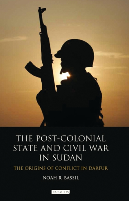 The Post-Colonial State and Civil War in Sudan : The Origins of Conflict in Darfur, EPUB eBook
