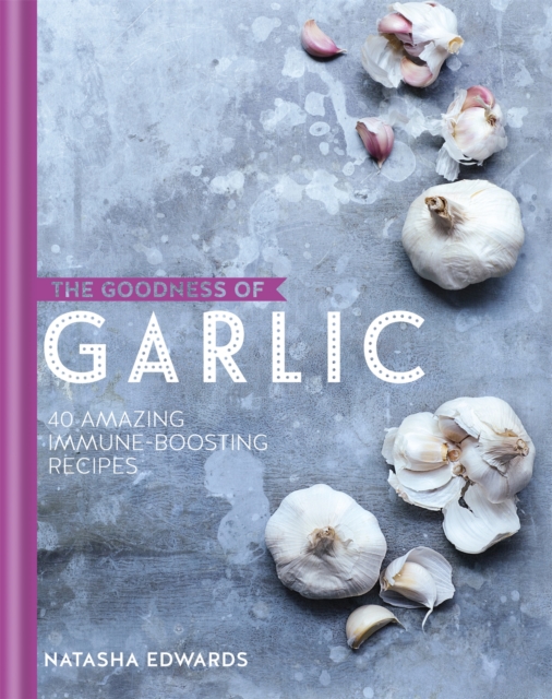 The Goodness of Garlic: 40 Amazing Immune-Boosting Recipes, Hardback Book