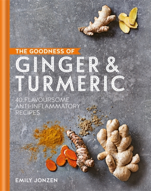 The Goodness of Ginger & Turmeric : 40 flavoursome anti-inflammatory recipes, Hardback Book