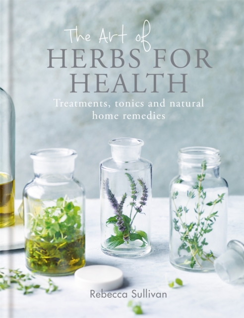 The Art of Herbs for Health : Treatments, tonics and natural home remedies, Hardback Book