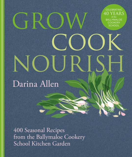 Grow, Cook, Nourish : 400 Seasonal Recipes from the Ballymaloe Cookery School Kitchen Garden, EPUB eBook