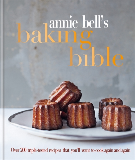 Annie Bell's Baking Bible : Over 200 triple-tested recipes that you'll want to cook again and again, Hardback Book